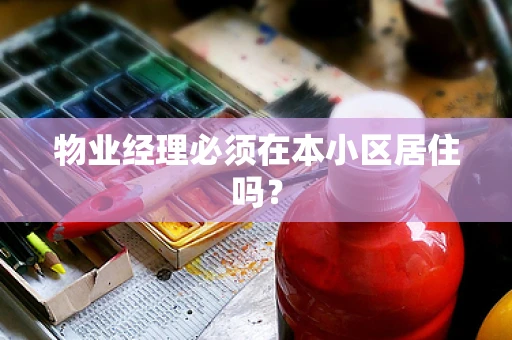 物业经理必须在本小区居住吗？