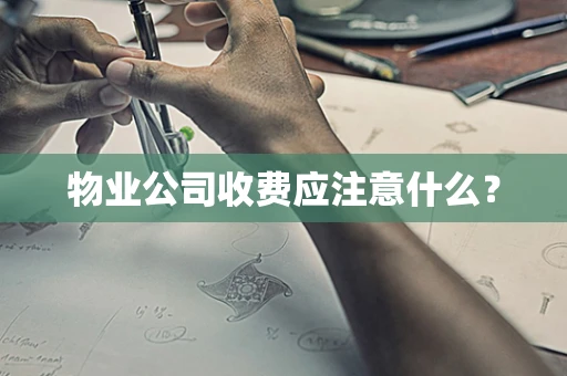 物业公司收费应注意什么？