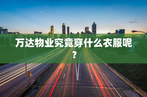 万达物业究竟穿什么衣服呢？