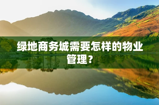 绿地商务城需要怎样的物业管理？