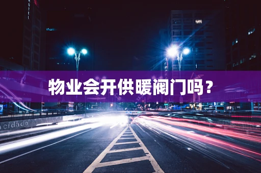 物业会开供暖阀门吗？