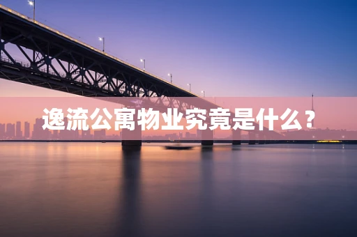 逸流公寓物业究竟是什么？