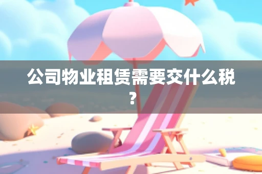 公司物业租赁需要交什么税？
