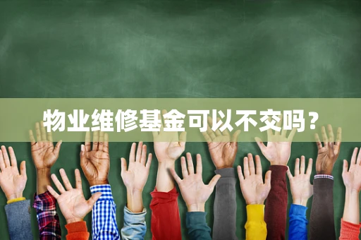 物业维修基金可以不交吗？