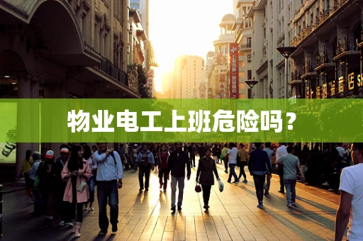 物业电工上班危险吗？