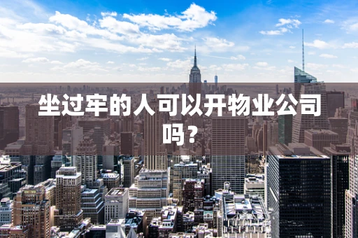 坐过牢的人可以开物业公司吗？