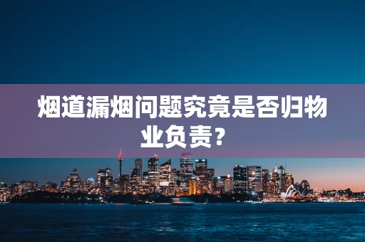 烟道漏烟问题究竟是否归物业负责？