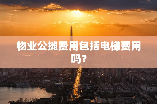 物业公摊费用包括电梯费用吗？