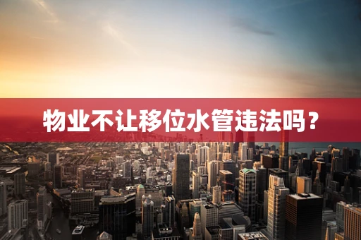 物业不让移位水管违法吗？