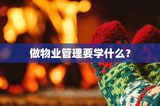 做物业管理要学什么？