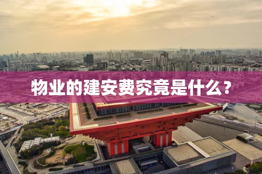 物业的建安费究竟是什么？