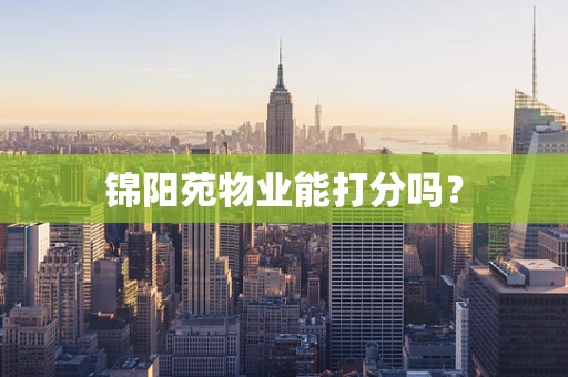 锦阳苑物业能打分吗？