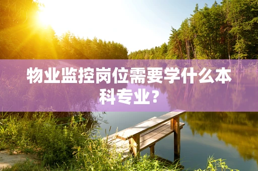 物业监控岗位需要学什么本科专业？