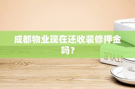 成都物业现在还收装修押金吗？