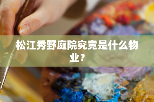 松江秀野庭院究竟是什么物业？