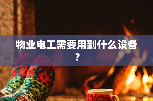 物业电工需要用到什么设备？
