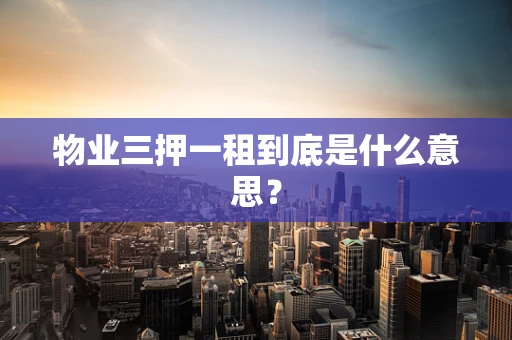 物业三押一租到底是什么意思？