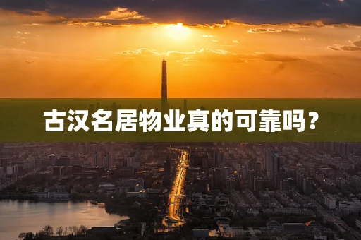古汉名居物业真的可靠吗？