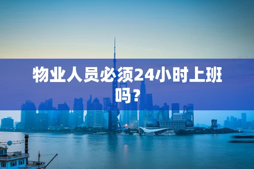 物业人员必须24小时上班吗？