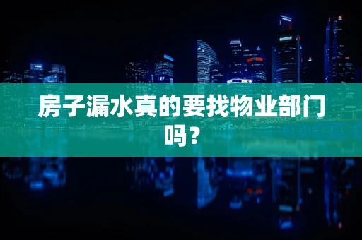 房子漏水真的要找物业部门吗？