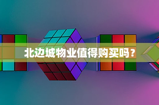 北边城物业值得购买吗？