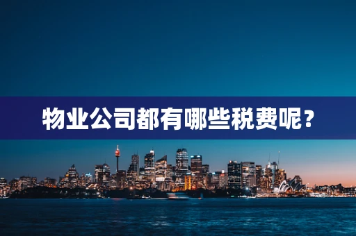 物业公司都有哪些税费呢？