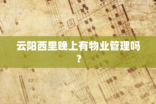 云阳西里晚上有物业管理吗？