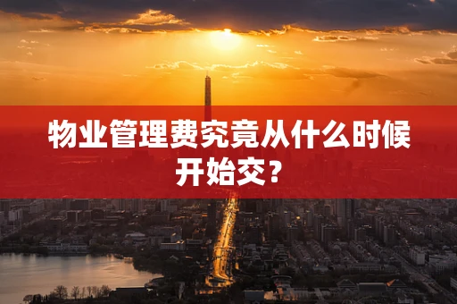 物业管理费究竟从什么时候开始交？