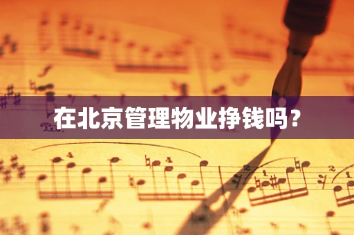 在北京管理物业挣钱吗？