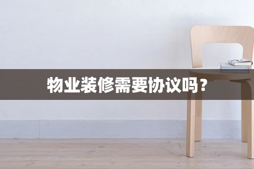 物业装修需要协议吗？