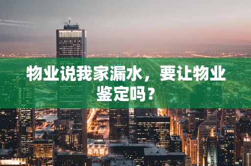 物业说我家漏水，要让物业鉴定吗？