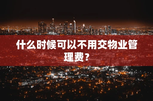 什么时候可以不用交物业管理费？