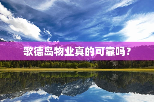 歌德岛物业真的可靠吗？