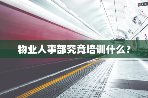 物业人事部究竟培训什么？