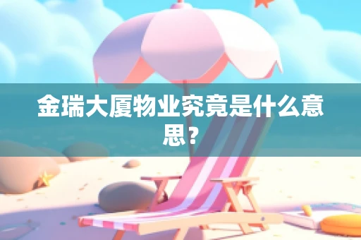金瑞大厦物业究竟是什么意思？