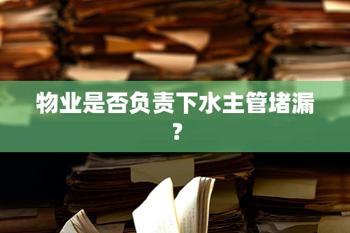 物业是否负责下水主管堵漏？