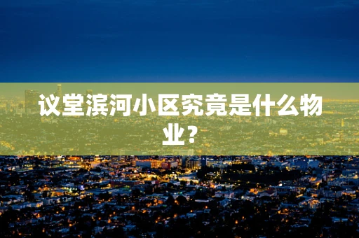 议堂滨河小区究竟是什么物业？