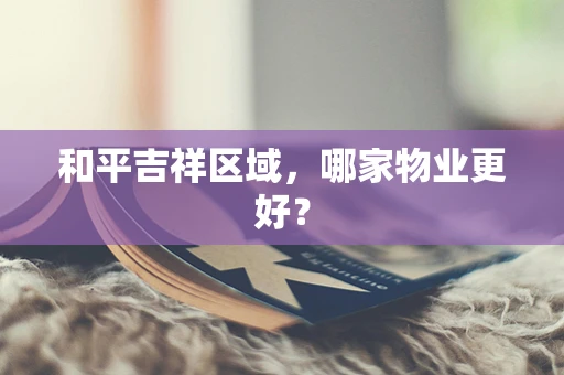 和平吉祥区域，哪家物业更好？