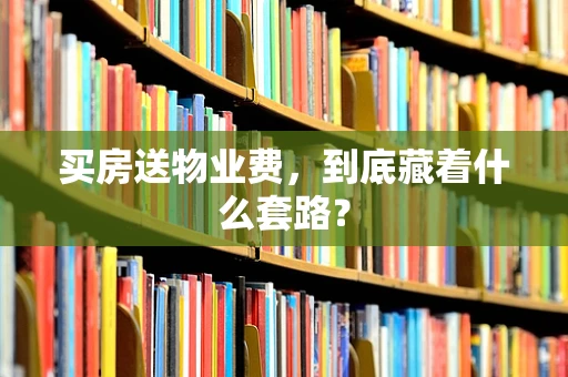 买房送物业费，到底藏着什么套路？