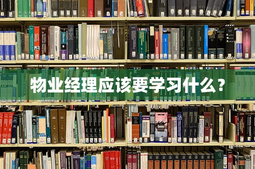 物业经理应该要学习什么？