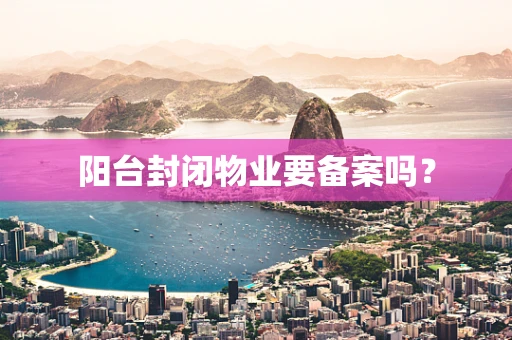 阳台封闭物业要备案吗？