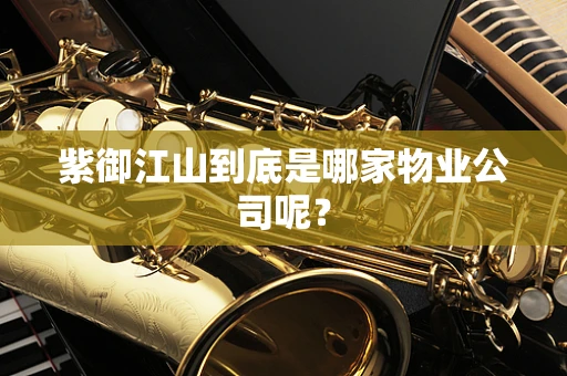 紫御江山到底是哪家物业公司呢？