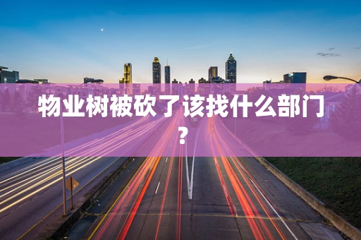 物业树被砍了该找什么部门？