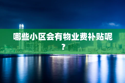 哪些小区会有物业费补贴呢？
