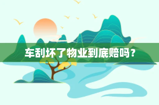 车刮坏了物业到底赔吗？