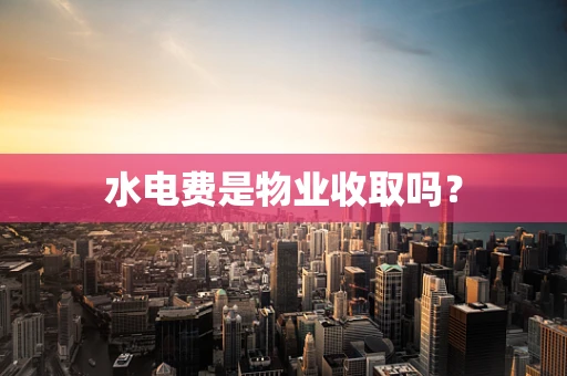 水电费是物业收取吗？