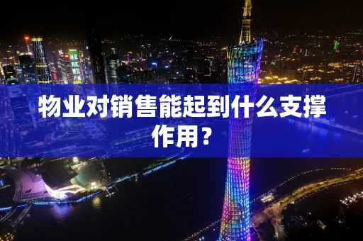 物业对销售能起到什么支撑作用？