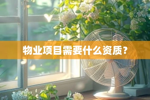 物业项目需要什么资质？