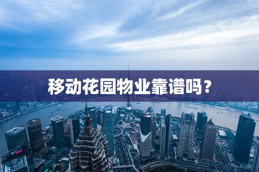 移动花园物业靠谱吗？