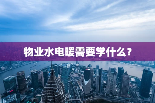 物业水电暖需要学什么？